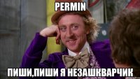 permin пиши,пиши я незашкварчик