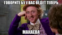 Говорите БУ у вас ведет теперь Макаева