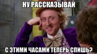 Ну рассказывай С этими часами теперь спишь?