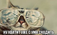  ну хватит уже с ума сходить