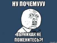 ну почемууу вы никак не поженитесь?!