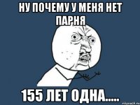 Ну почему у меня нет парня 155 лет одна.....