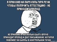 Я прихожу на пару Культура речи, чтобы получить аттестацию - не приходит препод. Не прихожу я, поскольку был у врача - приходит препод и дает письменную, которая повлияет на баллы в контрольной точке