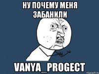 Ну почему меня забанили Vanya_Progect