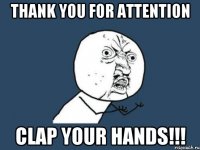 Thank you for attention Clap your hands!!!