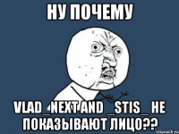 Ну почему Vlad_next and _Stis_ не показывают лицо??