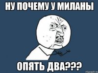 Ну почему у миланы Опять два???