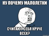 Ну почему малолетки Считают себя круче всех?