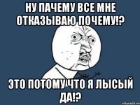 ну пачему все мне отказываю почему!? это потому что я лысый да!?