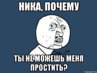 Ника, почему ты не можешь меня простить?