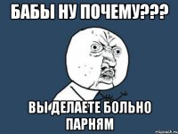 Бабы ну почему??? Вы делаете больно парням