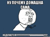 Ну почему Домашка сама НЕДЕЛАЕТСЯ??????????ААААААААААА???