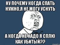 Ну почему когда спать нужно,я не могу уснуть А когда не надо я сплю как убитый??