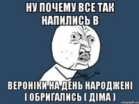 Ну почему все так напились в Вероніки на день народжені і обригались ( Діма )