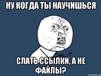 ну когда ты научишься слать ссылки, а не файлы?