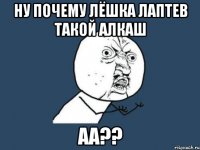 Ну почему Лёшка Лаптев такой алкаш аа??