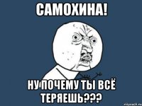 самохина! ну почему ты всё теряешь???