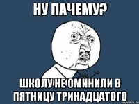 НУ ПАЧЕМУ? ШКОЛУ НЕ ОМИНИЛИ В ПЯТНИЦУ ТРИНАДЦАТОГО