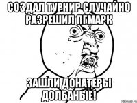 Создал турнир случайно разрешил ПГмарк Зашли донатеры долбаные!