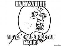 Ну нахуя!!!!! Я буду в Харькове так мало?