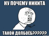 Ну почему Никита такой долбоёб??????