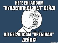 неге екі алсам "күнделігіңді әкел" дейді ал бес алсам "артынан" дейді?