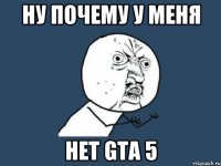 Ну почему у меня нет GTA 5