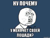 Ну почему У меня нет своей лошади?