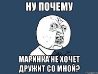 Ну почему Маринка не хочет дружит со мной?