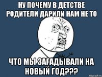 Ну почему в детстве родители дарили нам не то что мы загадывали на Новый Год???