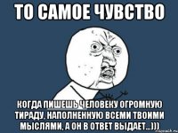 то самое чувство когда пишешь человеку огромную тираду, наполненную всеми твоими мыслями, а он в ответ выдает...)))