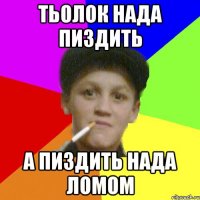 тьолок нада пиздить а пиздить нада ломом