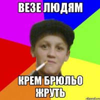 везе людям крем брюльо жруть