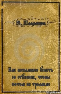 Ю. Шалдыбина Как беспалевно упасть со ступенек, чтобы потом не троллили