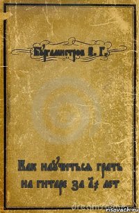 Бургамистров В. Г. Как научиться грать на гитаре за 10 лет