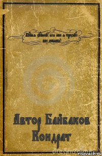 Хуйня хуйней( или как я трахнул пол общаги) Автор Байбаков Кондрат