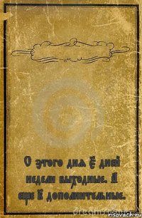  С этого дня 5 дней недели выходные. А еще 2 дополнительные.