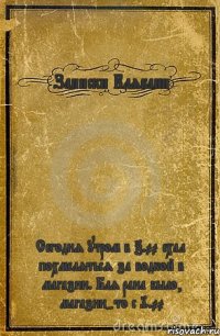 Записки Клябани Сегодня утром в 7.00 ехал похмеляться за водкой в магазин. Бля рана было, магазин-то с 9.00