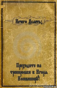 Нечего Делать? Приходите на тренировки к Игоря Конвишеру!