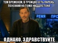 тем временем, в Троицке есть парень, похожий на Тома Хиддлстона однако, здравствуйте