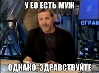 У ЕО есть муж Однако, здравствуйте