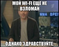 Мой WI-Fi еще не взломан Однако здравствуйте.