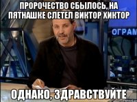 пророчество сбылось, на пятнашке слетел виктор хиктор однако, здравствуйте