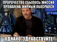 пророчество сбылось: миссия провалена, жирный обосрался однако, здравствуйте