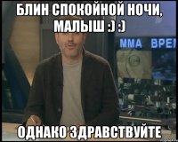 Блин спокойной ночи, малыш :) :) Однако здравствуйте