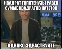 Квадрат гипотенузы равен сумме квадратов катетов ОДНАКО ЗДРАСТВУЙТЕ