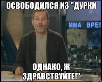 освободился из "дурки однако, ж здравствуйте!"