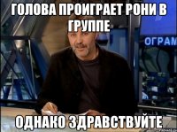 голова проиграет рони в группе однако здравствуйте