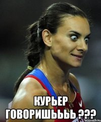  КУРЬЕР ГОВОРИШЬЬЬЬ ???