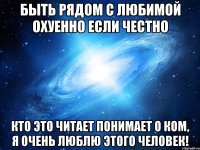 Быть рядом с любимой охуенно если честно Кто это читает понимает о ком, я очень люблю этого человек!